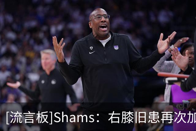 [流言板]Shams：右膝旧患再次加重，森林狼不愿爱德华兹带伤熬赛季